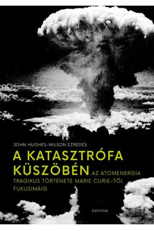 A katasztrófa küszöbén - Az atomenergia tragikus története Marie Curie-től Fukusimáig