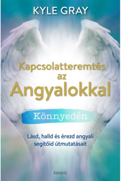 Kapcsolatteremtés az Angyalokkal könnyedén - Lásd, halld és érezd angyali segítőid útmutatásait