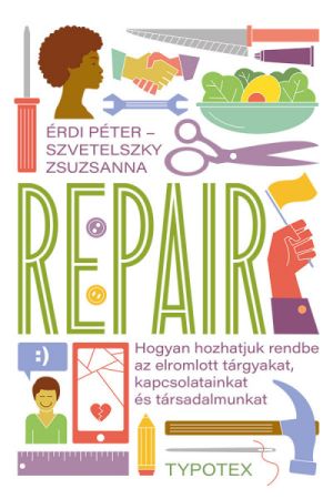 Repair - Hogyan hozhatjuk rendbe az elromlott tárgyakat, kapcsolatainkat és társadalmunkat