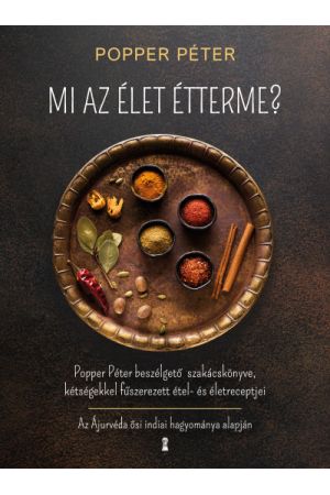 Mi az élet étterme? - Popper Péter beszélgető szakácskönyve, kétségekkel fűszerezett étel- és életreceptjei