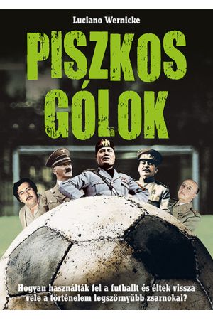 Piszkos gólok - Hogyan használták fel a futballt és éltek vissza vele a történelem legszörnyűbb zsarnokai?