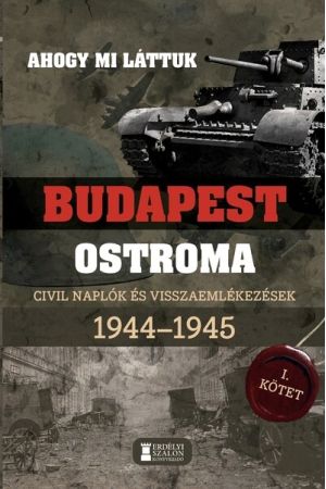 Ahogy mi láttuk - Budapest ostroma 1944-1945 - Civil naplók és visszaemlékezések I. kötet