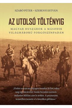 Az utolsó töltényig - Magyar huszárok a második világháború forgószínpadán - 2. bővített kiadás