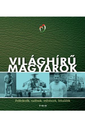 Világhírű magyarok - Felfedezők, tudósok, művészek, feltalálók (új kiadás).