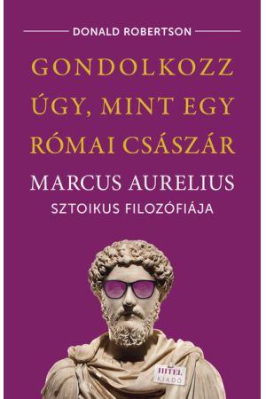 Gondolkozz úgy, mint egy római császár - Marcus Aurelius sztoikus filozófiája
