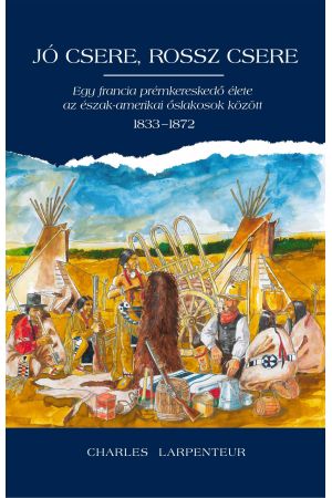 Jó csere, rossz csere – Egy francia prémkereskedő élete az észak-amerikai őslakosok között 1833-1872