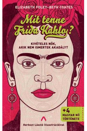 Mit tenne Frida Kahlo? - Kivételes nők, akik nem ismertek akadályt