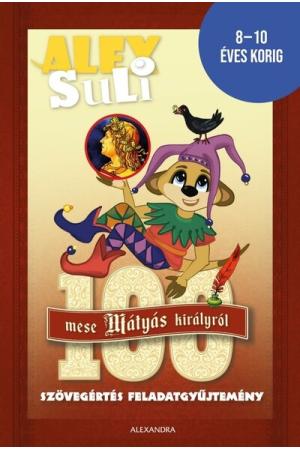 Alex Suli - 100 mese Mátyás Királyról szövegértés feladatgyűjtemény - 8-10 éves korig