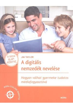 A digitális nemzedék nevelése /Hogyan válhat a gyermeke tudatos médiafogyasztóvá