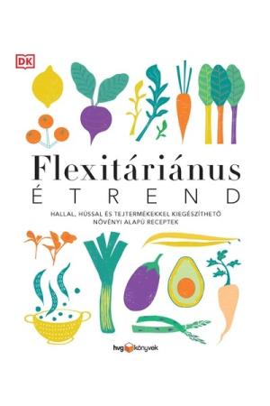 FLEXITÁRIÁNUS ÉTREND - Hallal, hússal és tejtermékekkel kiegészíthető növényi alapú receptek
