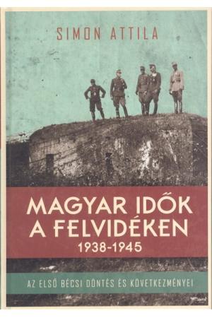 Magyar idők a felvidéken 1938-1945. /Az első bécsi döntés és következményei