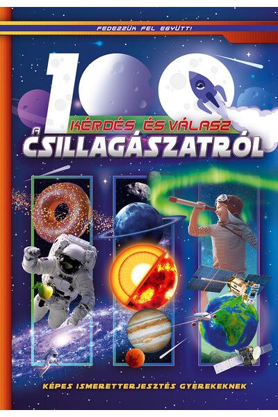 100 kérdés és válasz a csillagászatról - Képes ismeretterjesztés gyerekeknek /Fedezzük fel együtt!